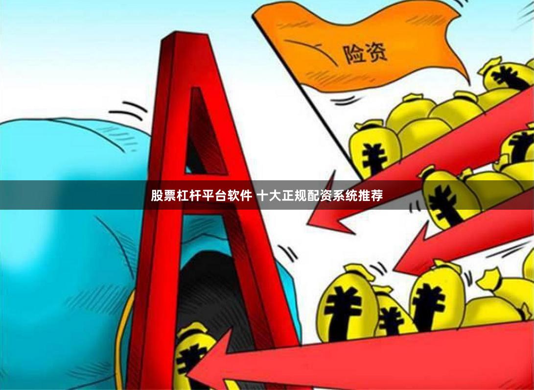 股票杠杆平台软件 十大正规配资系统推荐