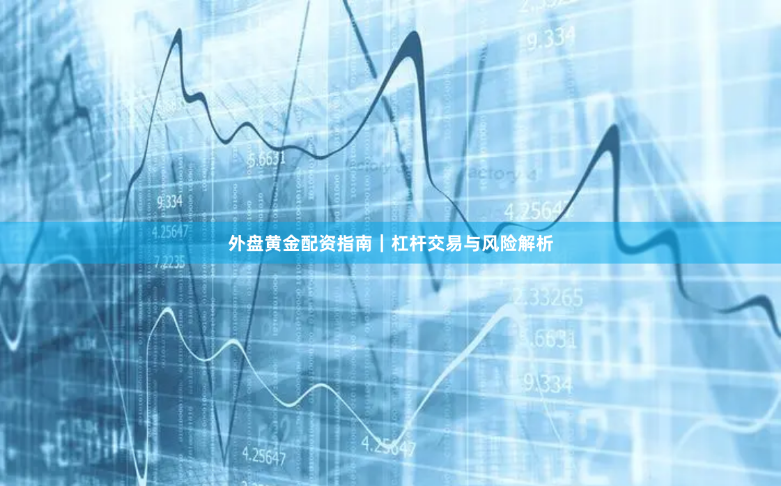 外盘黄金配资指南｜杠杆交易与风险解析