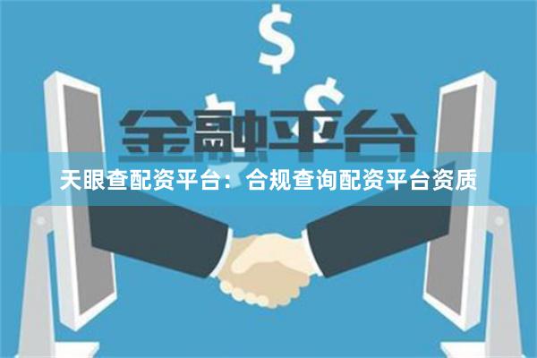 天眼查配资平台：合规查询配资平台资质