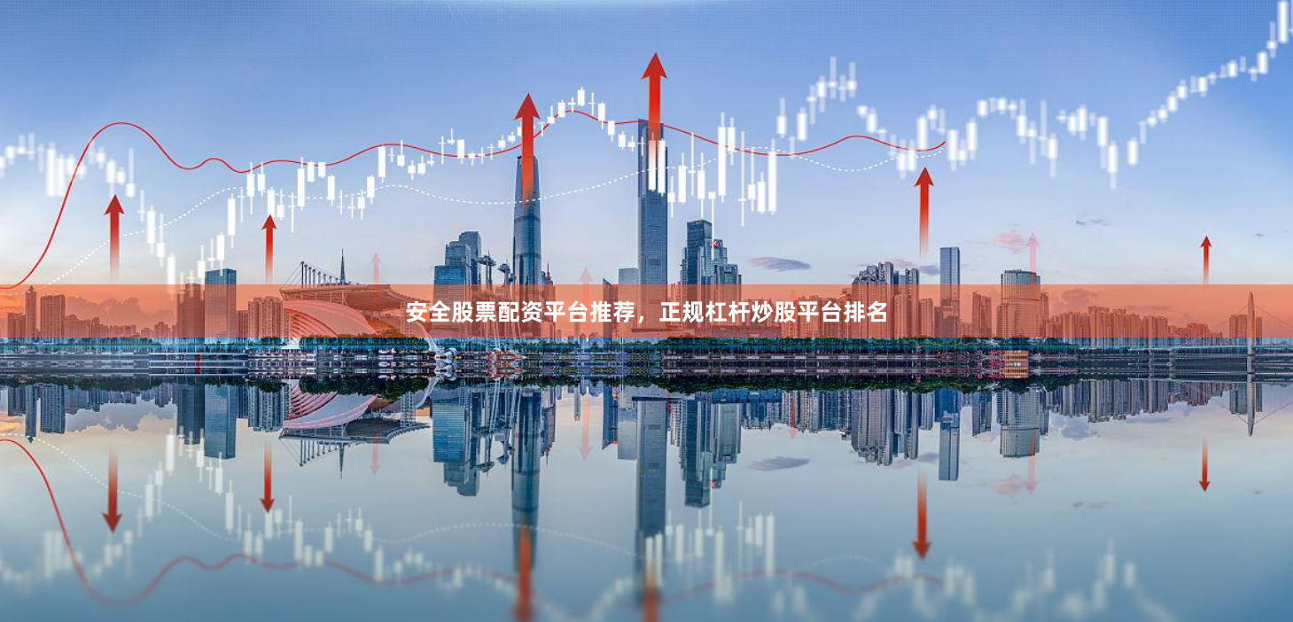 安全股票配资平台推荐，正规杠杆炒股平台排名