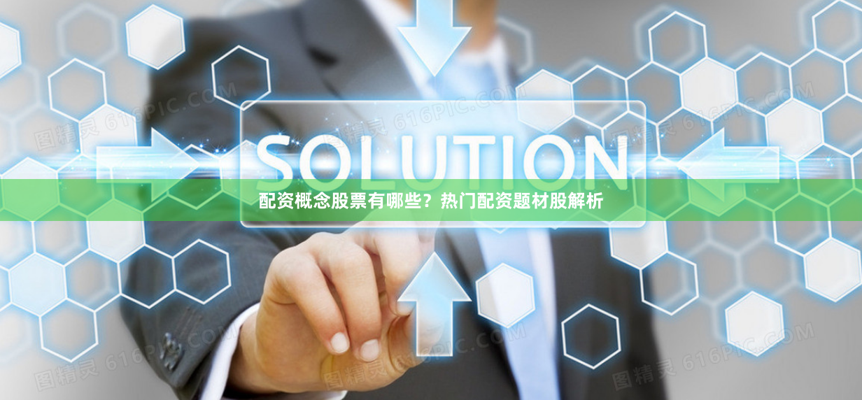配资概念股票有哪些？热门配资题材股解析