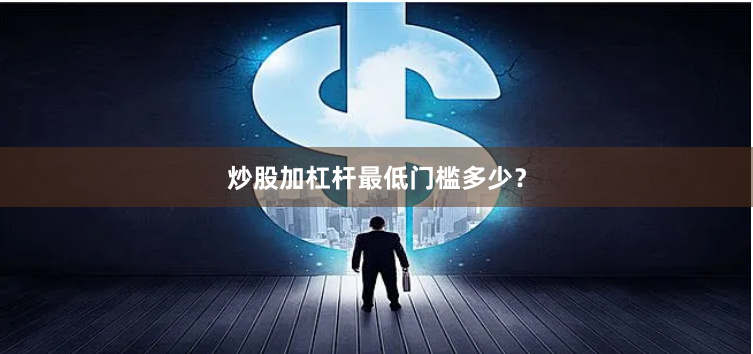 炒股加杠杆最低门槛多少？