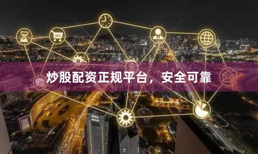 炒股配资正规平台，安全可靠