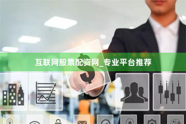 互联网股票配资网_专业平台推荐
