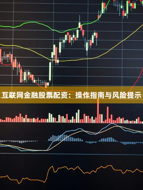 互联网金融股票配资：操作指南与风险提示