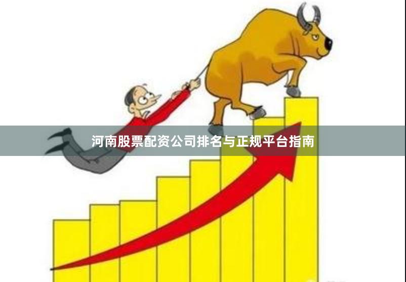 河南股票配资公司排名与正规平台指南