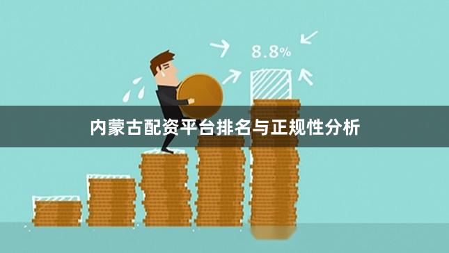 内蒙古配资平台排名与正规性分析