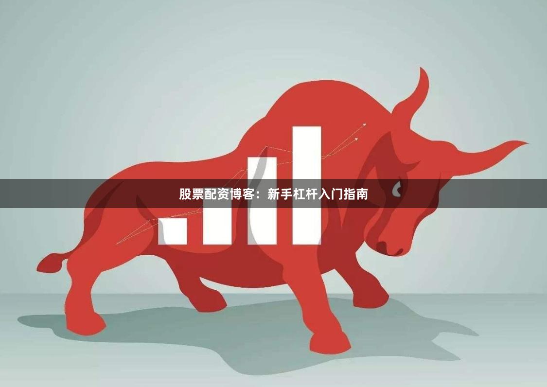 股票配资博客：新手杠杆入门指南