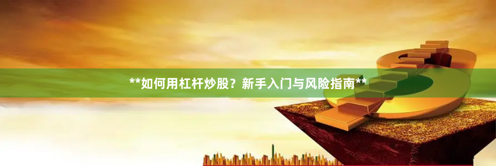 **如何用杠杆炒股？新手入门与风险指南**