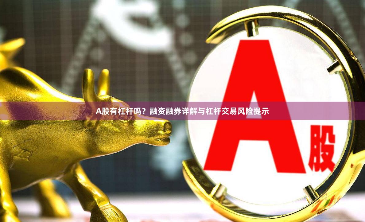 A股有杠杆吗？融资融券详解与杠杆交易风险提示