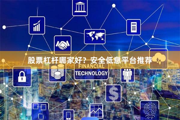 股票杠杆哪家好？安全低息平台推荐