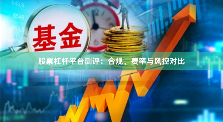 股票杠杆平台测评：合规、费率与风控对比