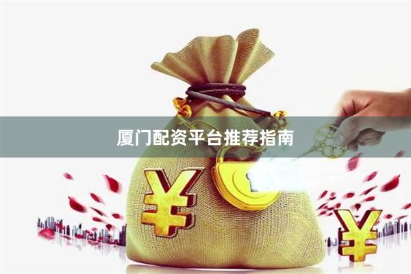厦门配资平台推荐指南