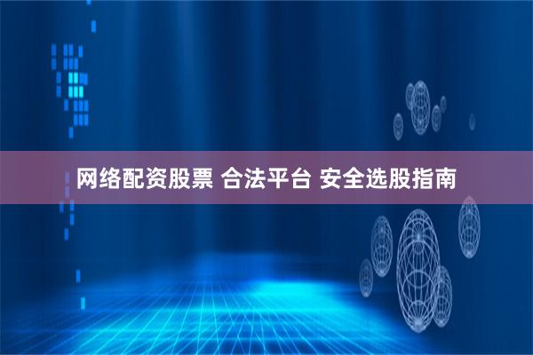 网络配资股票 合法平台 安全选股指南