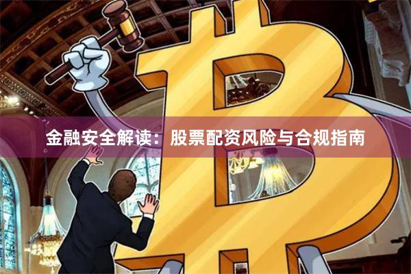 金融安全解读：股票配资风险与合规指南
