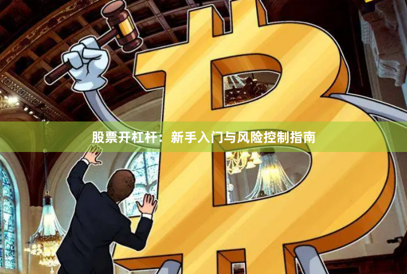 股票开杠杆：新手入门与风险控制指南