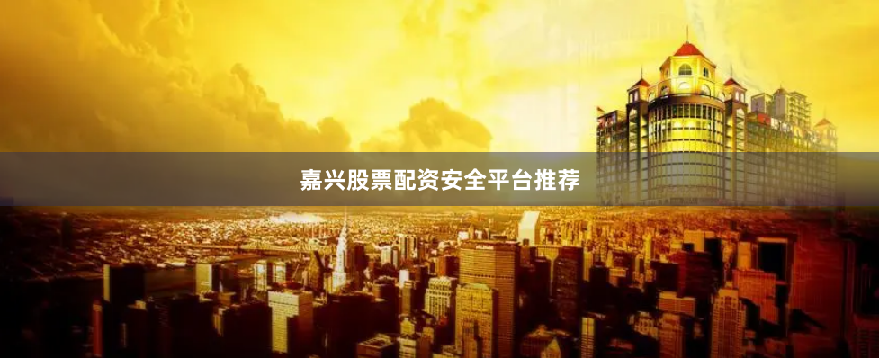 嘉兴股票配资安全平台推荐
