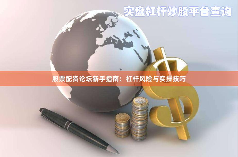股票配资论坛新手指南：杠杆风险与实操技巧