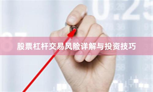 股票杠杆交易风险详解与投资技巧