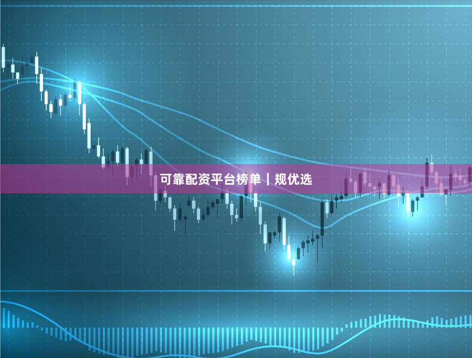 可靠配资平台榜单｜规优选