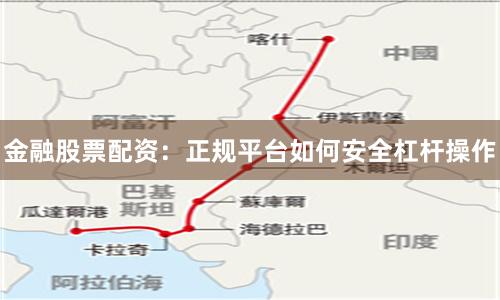 金融股票配资：正规平台如何安全杠杆操作