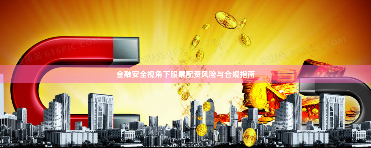 金融安全视角下股票配资风险与合规指南