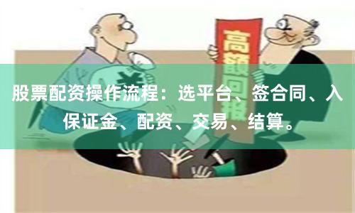 股票配资操作流程:选平台、签合同、入保证金、配资、交易、结算。