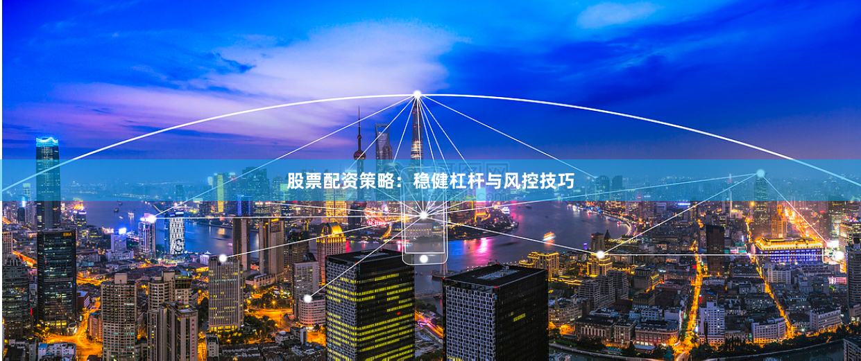 股票配资策略：稳健杠杆与风控技巧